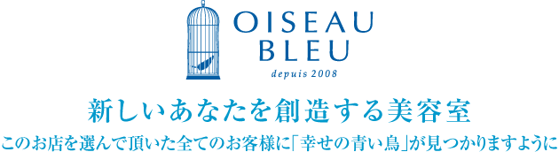 新しいあなたを創造する美容室。このお店を選んで頂いた全てのお客様に「幸せの青い鳥」が見つかりますように