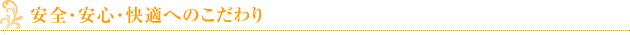 安全・安心・快適へのこだわり